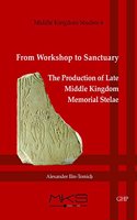 From Workshop to Sanctuary the Production of Late Middle Kingdom Memorial Stelae