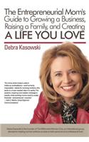 The Entrepreneurial Mom's Guide to Growing a Business, Raising a Family, and Creating a Life You Love