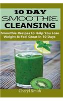 10 Day Smoothie Cleansing: Smoothie Recipes to Help You Lose Weight & Feel Great in 10 Days