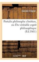 Portalis Philosophe Chrétien, Ou Du Véritable Esprit Philosophique