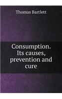 Consumption. Its Causes, Prevention and Cure
