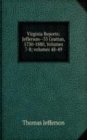 Virginia Reports: Jefferson--33 Grattan, 1730-1880, Volumes 7-8; volumes 48-49