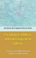 Paradigmas Bíblicos del Liderazgo de la Iglesia: Guía para el establecimiento de ancianos en la iglesia local