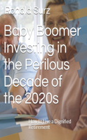 Baby Boomer Investing in the Perilous Decade of the 2020s: How to Live a Dignified Retirement