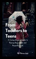 From Toddlers to Teens: A Comprehensive Guide to Raising Responsible and Respectful Kids