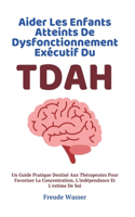 Aider Les Enfants Atteints De Dysfonctionnement Exécutif du TDAH: Un Guide Pratique Destiné Aux Thérapeutes Pour Favoriser La Concentration, L'indépendance Et L'estime De Soi