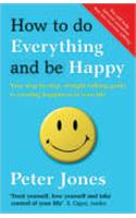 How to Do Everything and be Happy: Your Step-by-step, Straight-talking Guide to Creating Happiness in Your Life