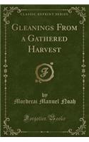 Gleanings from a Gathered Harvest (Classic Reprint)