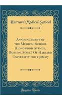 Announcement of the Medical School (Longwood Avenue, Boston, Mass.) of Harvard University for 1906-07 (Classic Reprint)