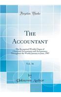 The Accountant, Vol. 36: The Recognised Weekly Organ of Chartered Accountants and Accountancy Throughout the World; January to June, 1907 (Classic Reprint): The Recognised Weekly Organ of Chartered Accountants and Accountancy Throughout the World; January to June, 1907 (Classic Reprint)