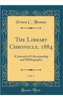 The Library Chronicle, 1884, Vol. 1: A Journal of Librarianship and Bibliography (Classic Reprint)
