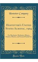 Hostetter's United States Almanac, 1904: For Merchants, Mechanics, Miners, Farmers, Planters, and General Family Use (Classic Reprint)