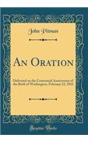 An Oration: Delivered on the Centennial Anniversary of the Birth of Washington, February 22, 1832 (Classic Reprint): Delivered on the Centennial Anniversary of the Birth of Washington, February 22, 1832 (Classic Reprint)