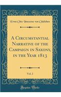 A Circumstantial Narrative of the Campaign in Saxony, in the Year 1813, Vol. 2 (Classic Reprint)