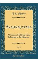 Avad&#257;naÃ§ataka, Vol. 1: A Century of Edifying Tales Belonging to the HÃ®nay&#257;na (Classic Reprint): A Century of Edifying Tales Belonging to the HÃ®nay&#257;na (Classic Reprint)