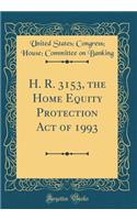 H. R. 3153, the Home Equity Protection Act of 1993 (Classic Reprint)