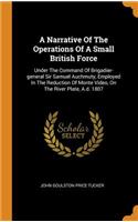 A Narrative Of The Operations Of A Small British Force: Under The Command Of Brigadier-general Sir Samuel Auchmuty, Employed In The Reduction Of Monte Video, On The River Plate, A.d. 1807