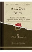a la Que Salta: Boceto de Costumbres Populares, En Un Acto Y En Prosa (Classic Reprint)