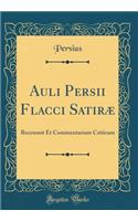 Auli Persii Flacci Satiræ: Recensuit Et Commentarium Criticum (Classic Reprint)