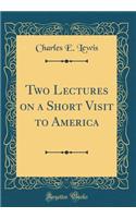 Two Lectures on a Short Visit to America (Classic Reprint)