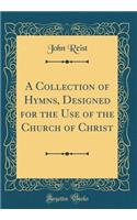 A Collection of Hymns, Designed for the Use of the Church of Christ (Classic Reprint)