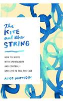 The Kite And The String: How to Write with Spontaneity and Control - and Live to Tell the Tale