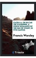 Gazella; Or Rilcar the Wanderer, a Poetic Romance of the Isle of Wight, in Five Cantos