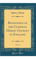 Beginnings of the Classical Heroic Couplet in England, Vol. 47 (Classic Reprint)