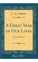 A Great Year of Our Lives: At the Old Squire's (Classic Reprint)