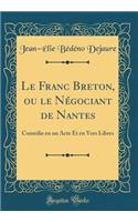 Le Franc Breton, ou le Négociant de Nantes: Comédie en un Acte Et en Vers Libres (Classic Reprint)