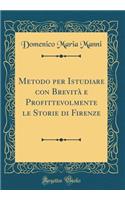 Metodo Per Istudiare Con BrevitÃ  E Profittevolmente Le Storie Di Firenze (Classic Reprint)