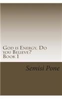 God is Energy. Do you Believe?: ...using creation and science to explain our existence...