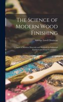 Science of Modern Wood Finishing; a Digest of Modern Materials and Methods for Industrial Finishers and Home Craftsmen ..