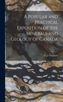 Popular and Practical Exposition of the Minerals and Geology of Canada [microform]