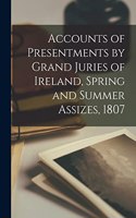 Accounts of Presentments by Grand Juries of Ireland, Spring and Summer Assizes, 1807