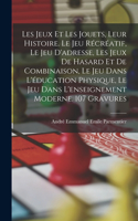 Les jeux et les jouets, leur histoire. Le jeu récréatif, le jeu d'adresse, les jeux de hasard et de combinaison, le jeu dans l'éducation physique, le jeu dans l'enseignement moderne. 107 gravures
