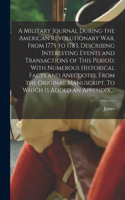 Military Journal During the American Revolutionary War, From 1775 to 1783, Describing Interesting Events and Transactions of This Period, With Numerous Historical Facts and Anecdotes, From the Original Manuscript. To Which is Added an Appendix, ...