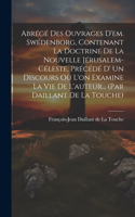 Abrégé Des Ouvrages D'em. Swédenborg, Contenant La Doctrine De La Nouvelle Jérusalem-céleste, Précédé D' Un Discours Où L'on Examine La Vie De L'auteur... (par Daillant De La Touche)