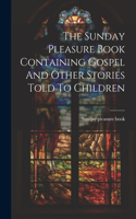 Sunday Pleasure Book Containing Gospel And Other Stories Told To Children