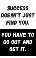 Success Doesn't Just Find You. You Have To Go Out And Get It.: Great Gift Idea, Motivational Notebook, Journal, Diary, Planner, Funny Office Journals (110 Lined Pages, Size 6 x 9)