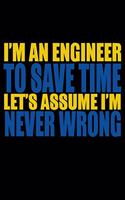 I'm An Engineer To Save Time Let's Assume I'm Never Wrong