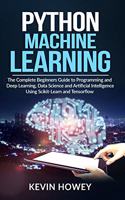 Python Machine Learning: The Complete Beginners Guide to Programming and Deep Learning, Data Science and Artificial Intelligence Using Scikit-Learn and Tensorflow