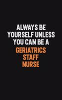 Always Be Yourself Unless You can Be A Geriatrics staff nurse