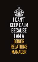I Can't Keep Calm Because I Am A Donor Relations Manager