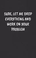 Sure, Let Me Drop Everything and Work on Your Problem