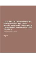 Lectures on the Sub-Divisions of Knowledge, and Their Mutual Relations. Delivered in the Benares Sanskrit College Volume 1: (English)