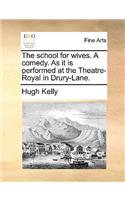 The School for Wives. a Comedy. as It Is Performed at the Theatre-Royal in Drury-Lane.
