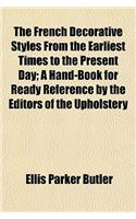 The French Decorative Styles from the Earliest Times to the Present Day; A Hand-Book for Ready Reference by the Editors of the Upholstery