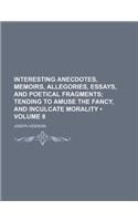 Interesting Anecdotes, Memoirs, Allegories, Essays, and Poetical Fragments (Volume 8); Tending to Amuse the Fancy, and Inculcate Morality: (English)