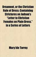 Ornament, or the Christian Rule of Dress; Containing Strictures on Judson's Letter to Christian Females on Plain Dress. in a Series of Letters